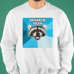 Racoons Be Fuckin shirt