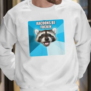 Racoons Be Fuckin shirt