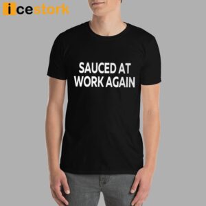 Sauced At Work Again T Shirt