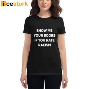 Show Me Your Boobs If You Hate Racism Shirt