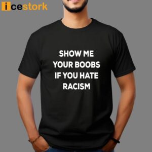 Show Me Your Boobs If You Hate Racism Shirt