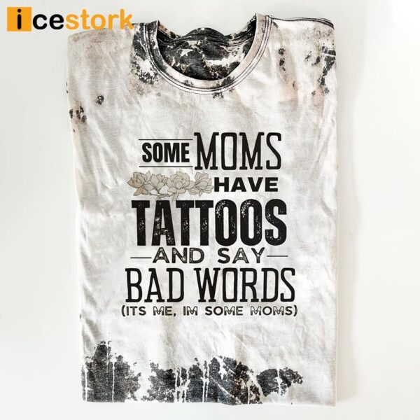 Some Moms Have Tattoos And Say Bad Words Its Me Im Some Moms Shirt