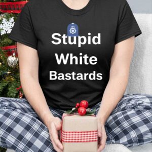 Stupid White Bastards Shirt