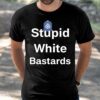 Stupid White Bastards Shirt