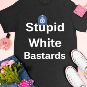 Stupid White Bastards Shirt