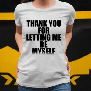 Thank You For Letting Me Be Myself Shirt