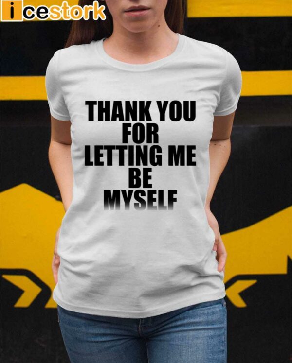 Thank You For Letting Me Be Myself Shirt