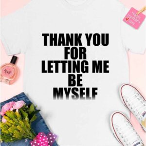 Thank You For Letting Me Be Myself Shirt