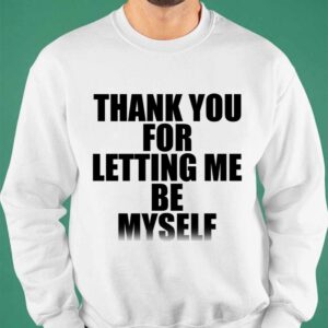 Thank You For Letting Me Be Myself Shirt