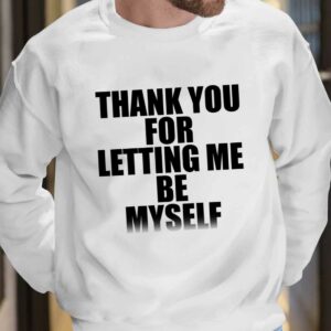 Thank You For Letting Me Be Myself Shirt