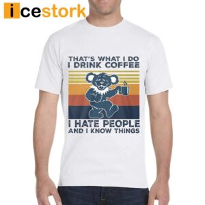 That's What I Do I Drink Coffee I Hate People And I Know Things Shirt