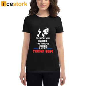 The More You Indict The More We Unite Trump 2024 Shirt