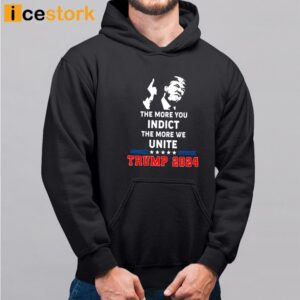 The More You Indict The More We Unite Trump 2024 Shirt