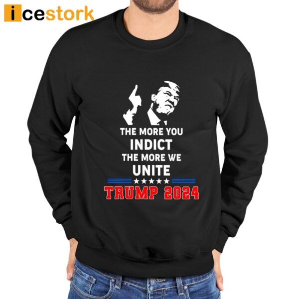 The More You Indict The More We Unite Trump 2024 Shirt