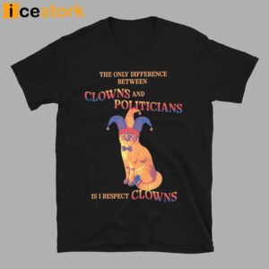 The Only Difference Between Clowns And Politicians Is I Respect Clows Shirt