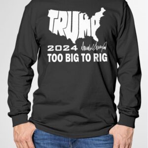 Trump 2024 Too Big To Rig T Shirt