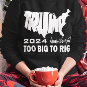 Trump 2024 Too Big To Rig T Shirt