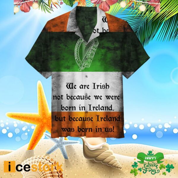 We Are Irish Not Because We Were Born In Ireland But Because Ireland Was Born In Us Hawaiian Shirt