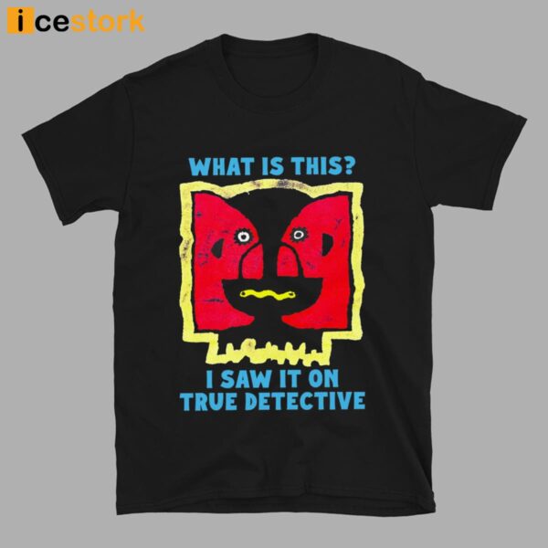 What Is This I Saw It On True Detective Shirt