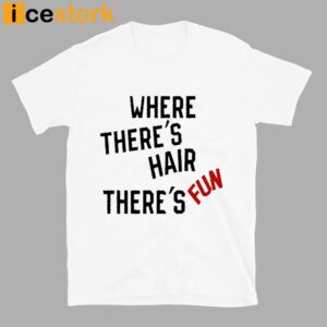 Where There's Hair There's Fun T Shirt