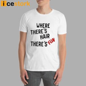 Where There's Hair There's Fun T Shirt