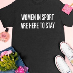 Women In Sport Are Here To Stay Shirt