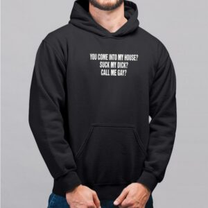 You Come Into To My House Suck My Dick Call Me Gay Shirt