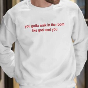 You Gotta Walk In The Room Like God Sent You Shirt