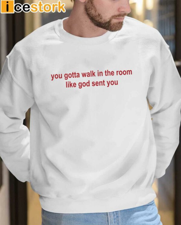 You Gotta Walk In The Room Like God Sent You Shirt