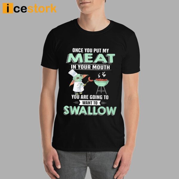 Baby Yoda Once You Put My Meat In Your Mouth You Are Going To Want To Swallow Shirt