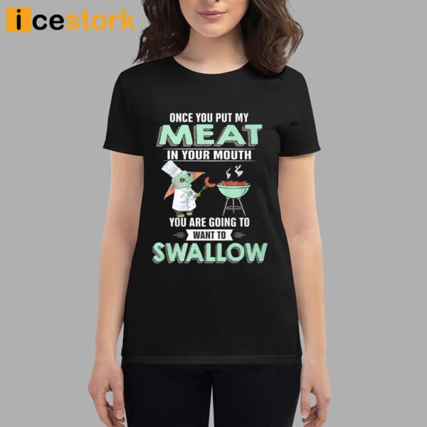 Baby Yoda Once You Put My Meat In Your Mouth You Are Going To Want To Swallow Shirt