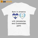 Born In America With Salvadorian and Guatemalan Parts Shirt