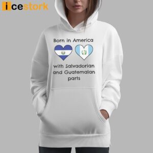 Born In America With Salvadorian and Guatemalan Parts Shirt