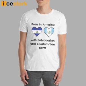 Born In America With Salvadorian and Guatemalan Parts Shirt