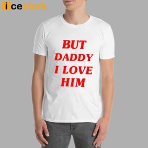 But Daddy I Love Him Shirt