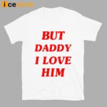 But Daddy I Love Him Shirt