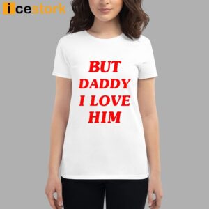 But Daddy I Love Him Shirt