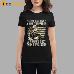 Clint Eastwood I Too Was Once A Man Trapped In A Woman's Body Then I Was Born Shirt 2