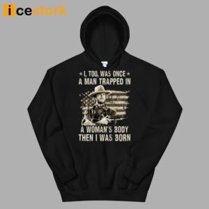 Clint Eastwood I Too Was Once A Man Trapped In A Woman's Body Then I Was Born Shirt