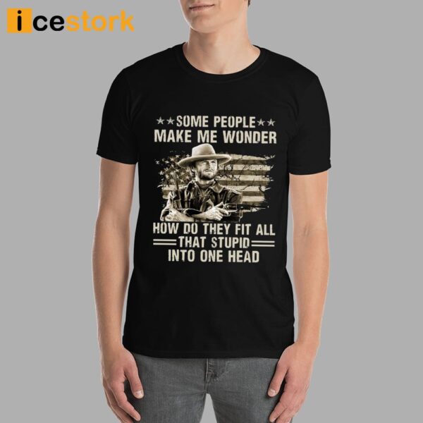 Clint Eastwood Some People Make Me Wonder How Do They Fit All That Stupid Into One Head Shirt