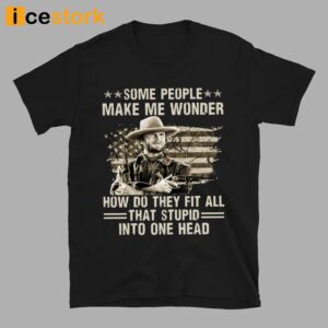 Clint Eastwood Some People Make Me Wonder How Do They Fit All That Stupid Into One Head Shirt 2