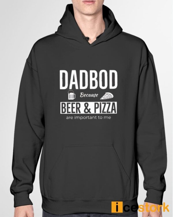 Dad Bod Because Beer And Pizza Are Important To Me Shirt