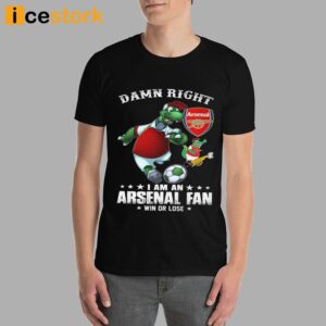 Damn Right I Am An Arsenal Fan Win Or Lose Shirt