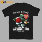 Damn Right I Am An Arsenal Fan Win Or Lose Shirt