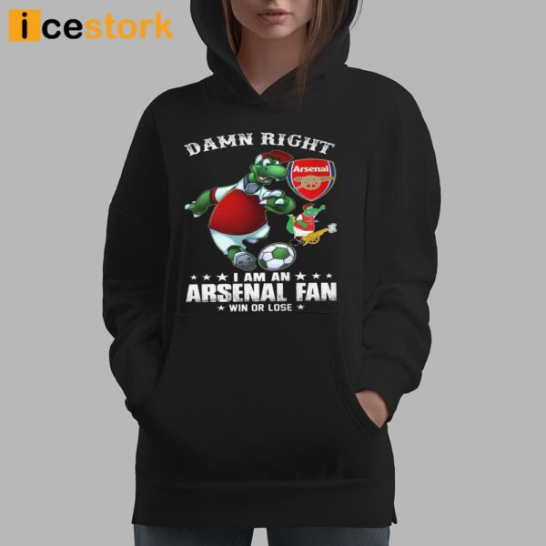 Damn Right I Am An Arsenal Fan Win Or Lose Shirt
