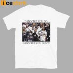 Dawn’s If You Do Dawn’s If You Don’t Shirt