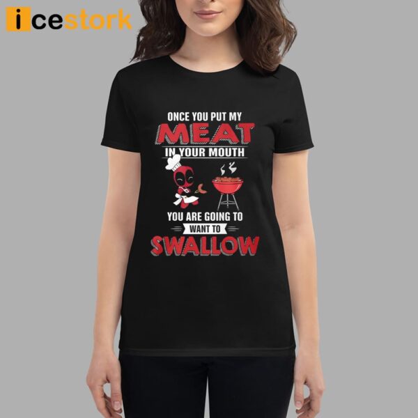 Deadpool Once You Put My Meat In Your Mouth You Are Going To Want To Swallow Shirt