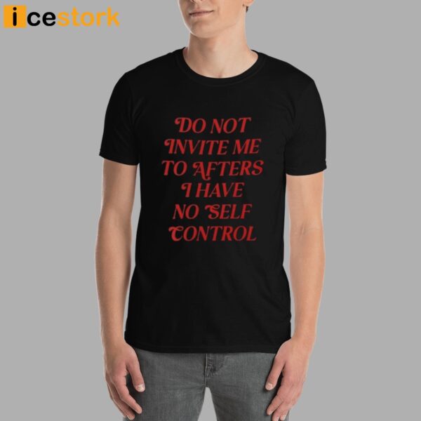Do Not Invite Me To Afters I Have No Self Control Shirt