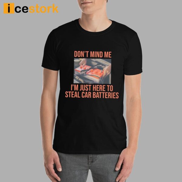 Don’t Mind Me I’m Just Here To Steal Car Batteries Shirt