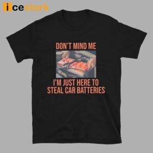 Don't Mind Me I'm Just Here To Steal Car Batteries Shirt